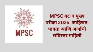 MPSC गट-ब मुख्य परीक्षा 2025: जाहिरात, पात्रता आणि अर्जाची सविस्तर माहिती