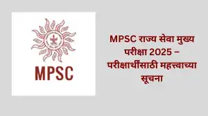 MPSC राज्य सेवा मुख्य परीक्षा 2025 – परीक्षार्थींसाठी महत्त्वाच्या सूचना